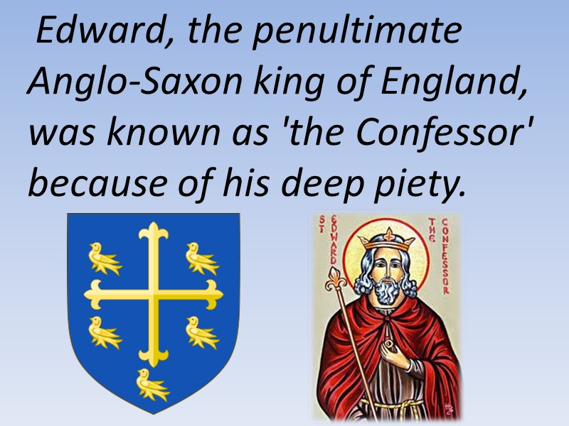 Edward, the penultimate Anglo-Saxon king of England, was known as 'the Confessor' because of